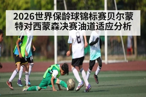 2026世界保龄球锦标赛贝尔蒙特对西蒙森决赛油道适应分析