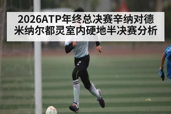 2026ATP年终总决赛辛纳对德米纳尔都灵室内硬地半决赛分析
