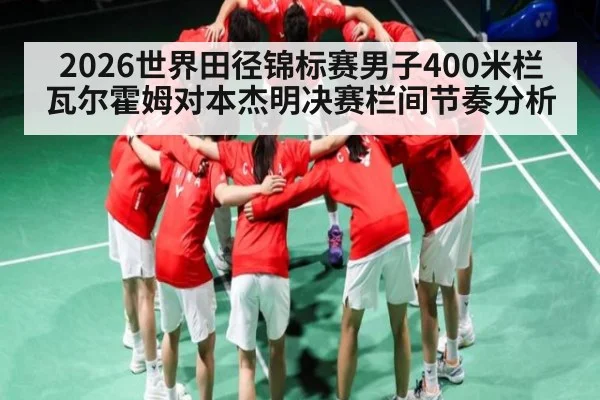 2026世界田径锦标赛男子400米栏瓦尔霍姆对本杰明决赛栏间节奏分析