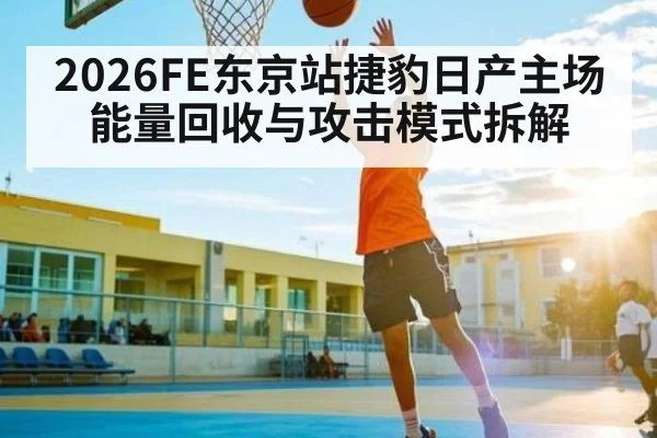 2026FE东京站捷豹日产主场能量回收与攻击模式拆解